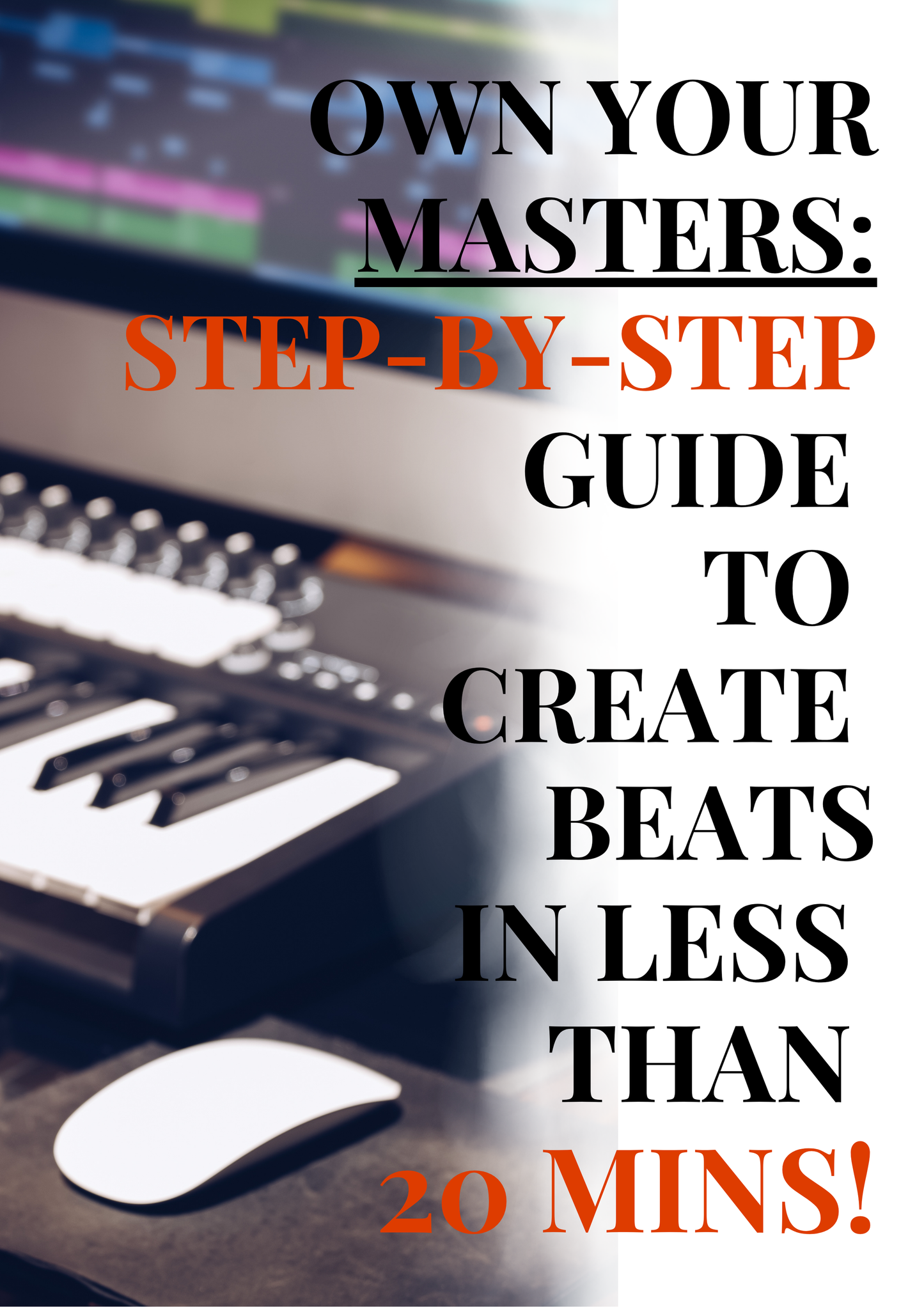 OWN YOUR MASTERS: Step-by-Step Guide to Create Beats in Less Than 20 Mins E-BOOK